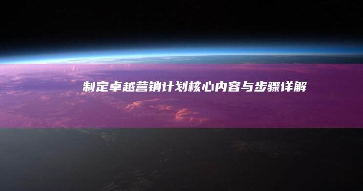 制定卓越营销计划：核心内容与步骤详解